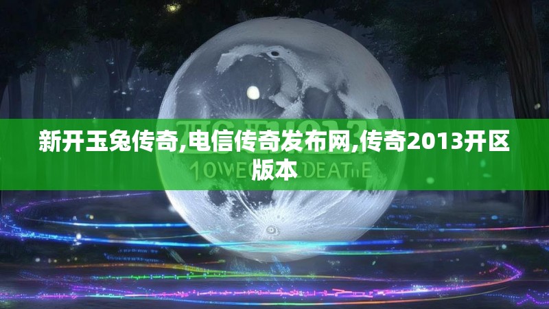 新开玉兔传奇,电信传奇发布网,传奇2013开区版本