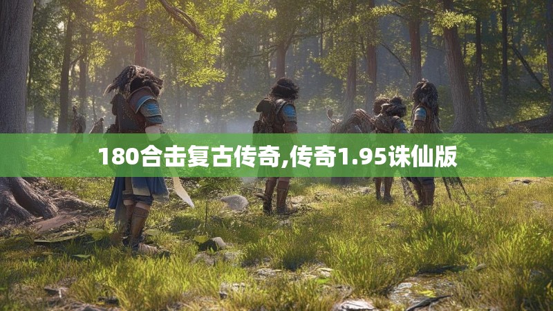 180合击复古传奇,传奇1.95诛仙版