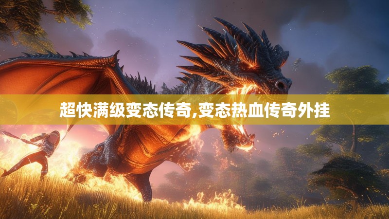 超快满级变态传奇,变态热血传奇外挂