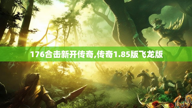 176合击新开传奇,传奇1.85版飞龙版