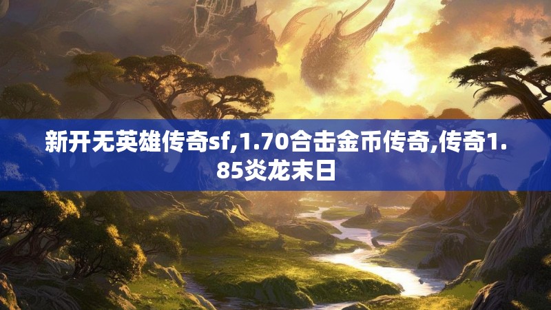 新开无英雄传奇sf,1.70合击金币传奇,传奇1.85炎龙末日
