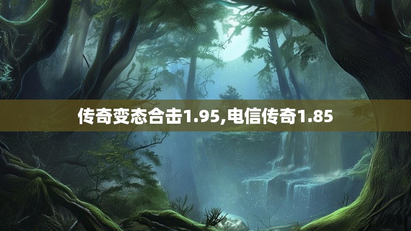 传奇变态合击1.95,电信传奇1.85
