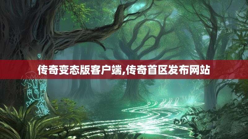 传奇变态版客户端,传奇首区发布网站