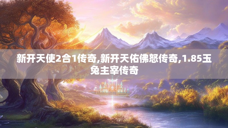 新开天使2合1传奇,新开天佑佛怒传奇,1.85玉兔主宰传奇