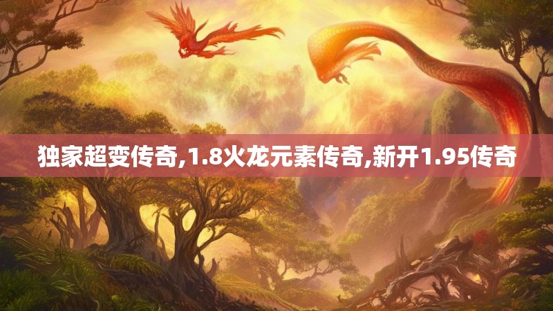 独家超变传奇,1.8火龙元素传奇,新开1.95传奇