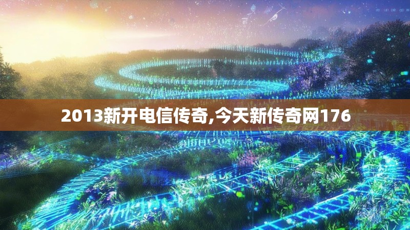 2013新开电信传奇,今天新传奇网176