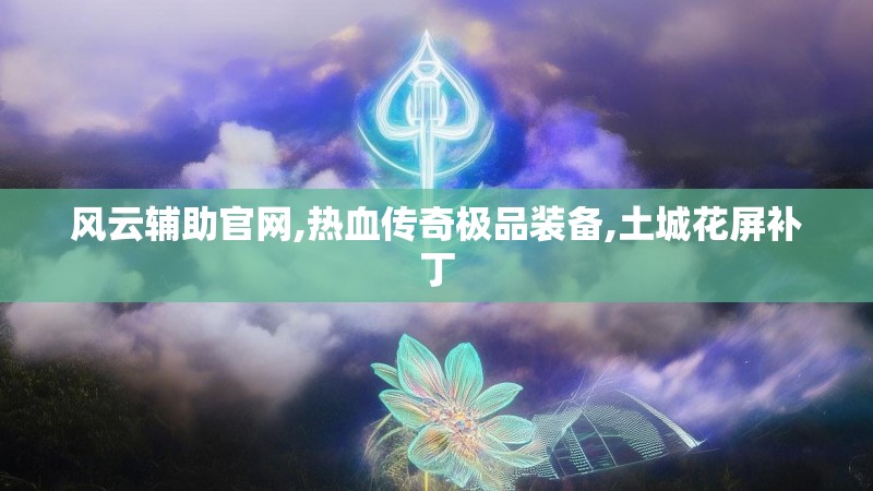风云辅助官网,热血传奇极品装备,土城花屏补丁