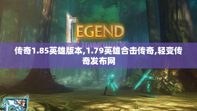 传奇1.85英雄版本,1.79英雄合击传奇,轻变传奇发布网