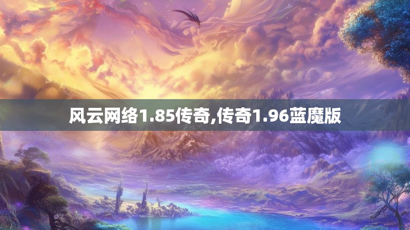 风云网络1.85传奇,传奇1.96蓝魔版