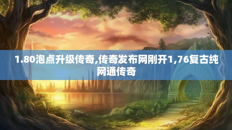 1.80泡点升级传奇,传奇发布网刚开1,76复古纯网通传奇