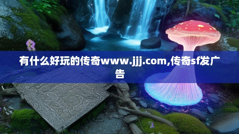 有什么好玩的传奇www.jjj.com,传奇sf发广告