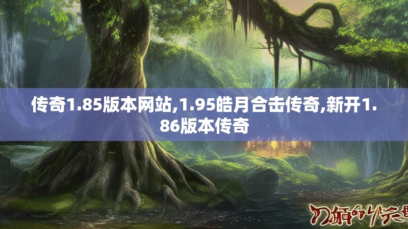 传奇1.85版本网站,1.95皓月合击传奇,新开1.86版本传奇