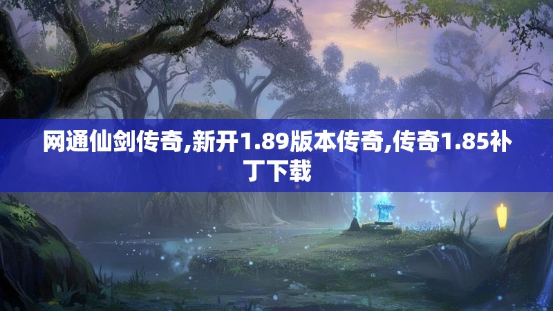 网通仙剑传奇,新开1.89版本传奇,传奇1.85补丁下载