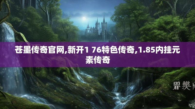 苍墨传奇官网,新开1 76特色传奇,1.85内挂元素传奇