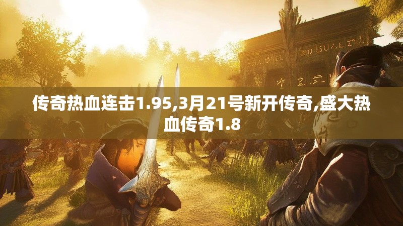 传奇热血连击1.95,3月21号新开传奇,盛大热血传奇1.8