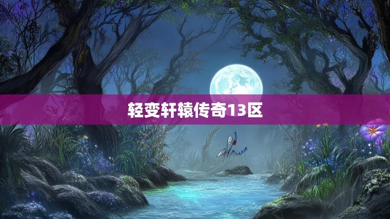 轻变轩辕传奇13区