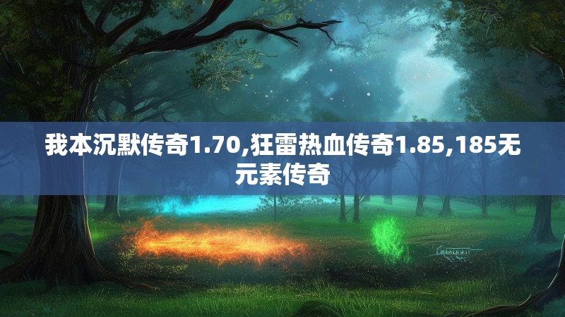 我本沉默传奇1.70,狂雷热血传奇1.85,185无元素传奇