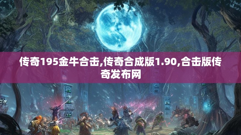 传奇195金牛合击,传奇合成版1.90,合击版传奇发布网