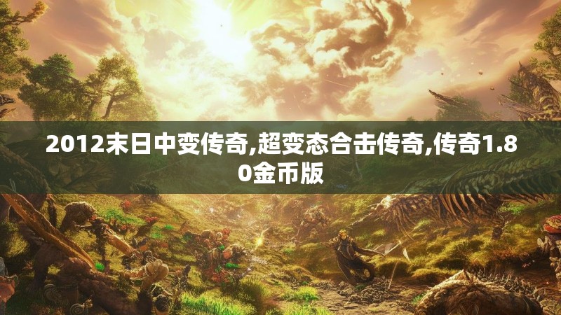 2012末日中变传奇,超变态合击传奇,传奇1.80金币版
