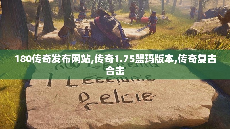 180传奇发布网站,传奇1.75盟玛版本,传奇复古合击
