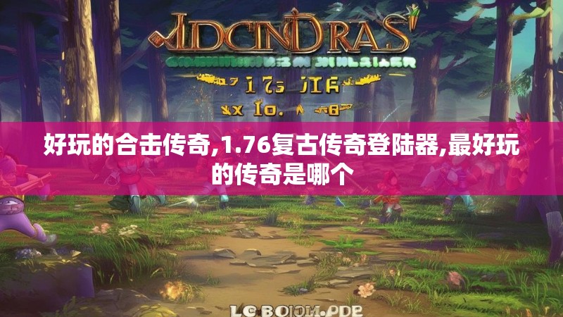 好玩的合击传奇,1.76复古传奇登陆器,最好玩的传奇是哪个