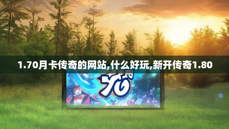 1.70月卡传奇的网站,什么好玩,新开传奇1.80