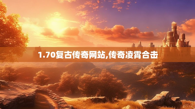 1.70复古传奇网站,传奇凌霄合击