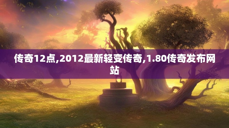 传奇12点,2012最新轻变传奇,1.80传奇发布网站