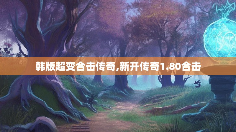 韩版超变合击传奇,新开传奇1.80合击