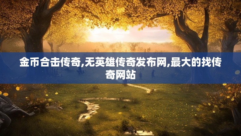 金币合击传奇,无英雄传奇发布网,最大的找传奇网站