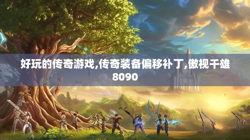 好玩的传奇游戏,传奇装备偏移补丁,傲视千雄8090