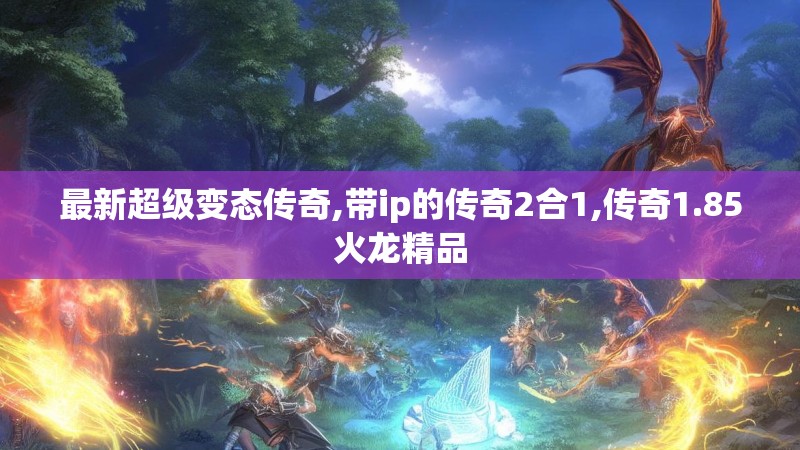 最新超级变态传奇,带ip的传奇2合1,传奇1.85火龙精品