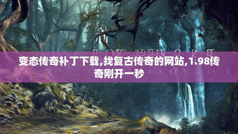 变态传奇补丁下载,找复古传奇的网站,1.98传奇刚开一秒