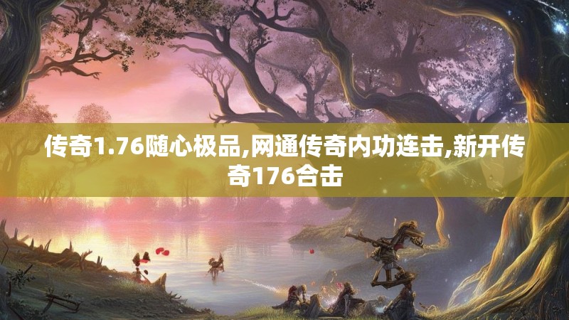 传奇1.76随心极品,网通传奇内功连击,新开传奇176合击