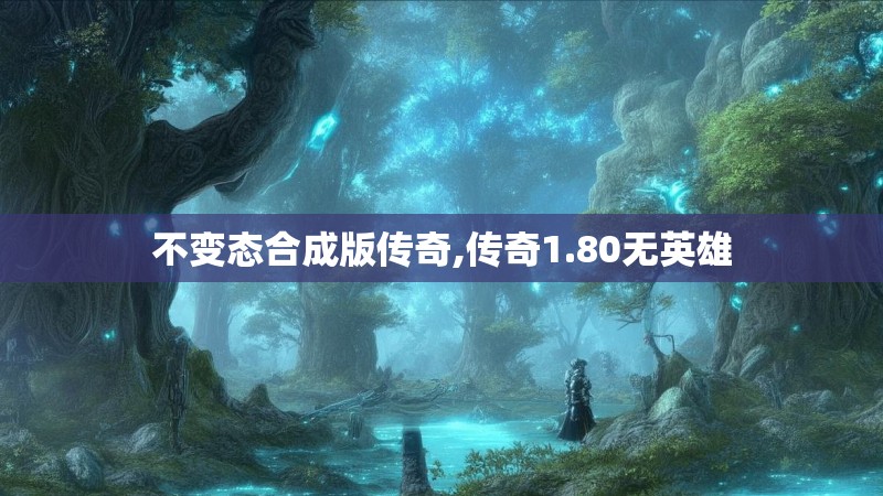 不变态合成版传奇,传奇1.80无英雄