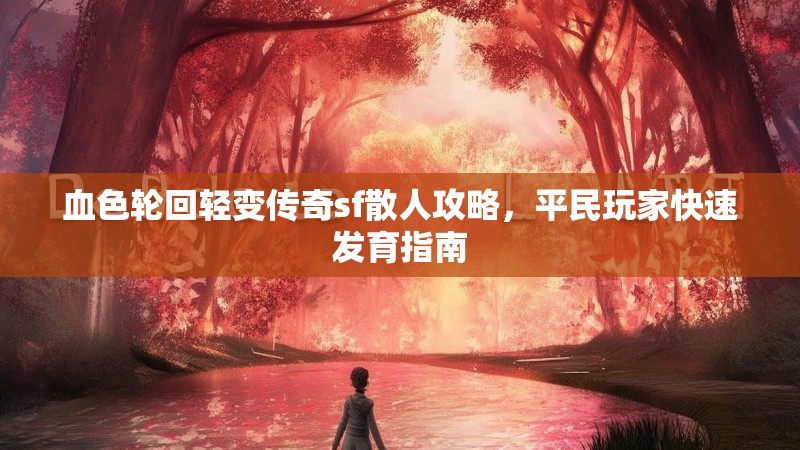 血色轮回轻变传奇sf散人攻略，平民玩家快速发育指南