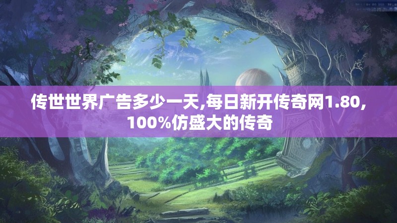 传世世界广告多少一天,每日新开传奇网1.80,100%仿盛大的传奇