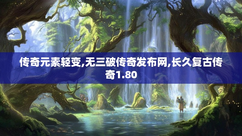 传奇元素轻变,无三破传奇发布网,长久复古传奇1.80
