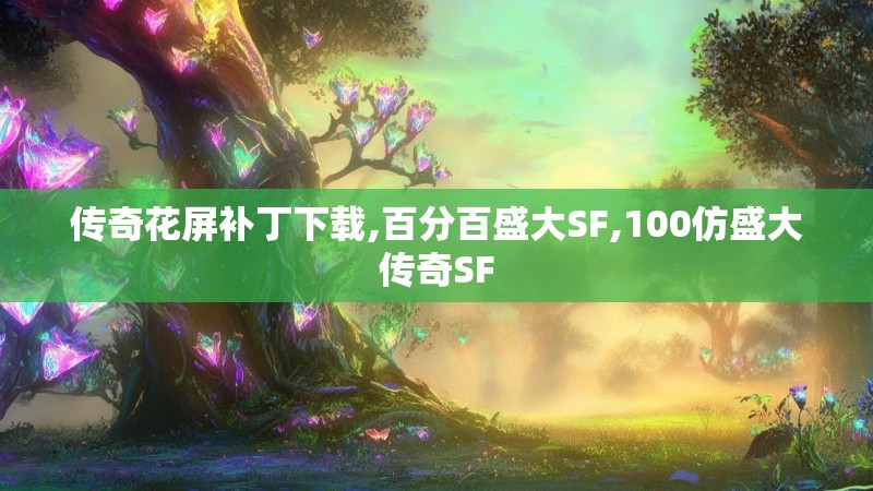 传奇花屏补丁下载,百分百盛大SF,100仿盛大传奇SF