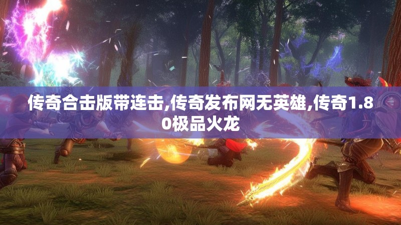 传奇合击版带连击,传奇发布网无英雄,传奇1.80极品火龙