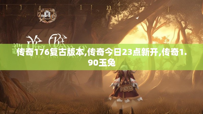传奇176复古版本,传奇今日23点新开,传奇1.90玉兔