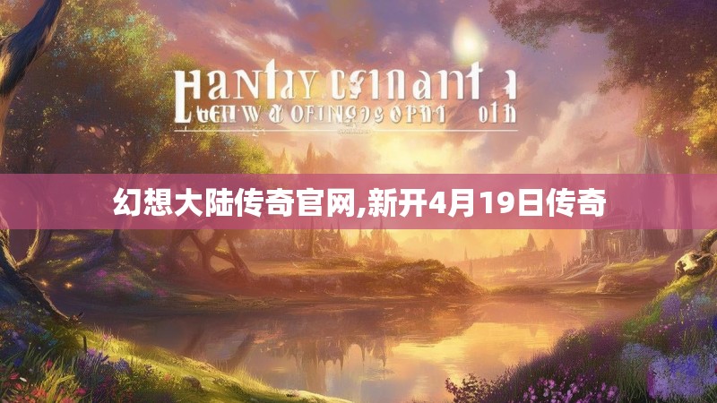 幻想大陆传奇官网,新开4月19日传奇