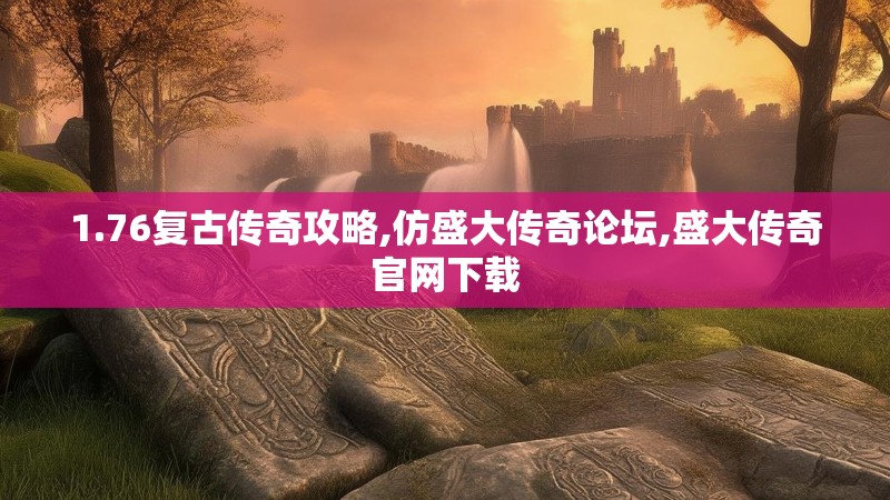 1.76复古传奇攻略,仿盛大传奇论坛,盛大传奇官网下载