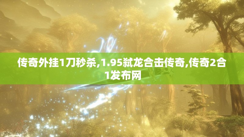 传奇外挂1刀秒杀,1.95弑龙合击传奇,传奇2合1发布网
