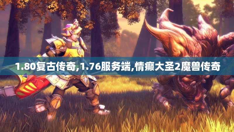 1.80复古传奇,1.76服务端,情癫大圣2魔兽传奇