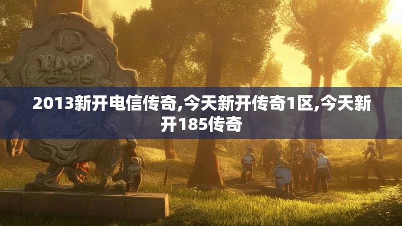 2013新开电信传奇,今天新开传奇1区,今天新开185传奇