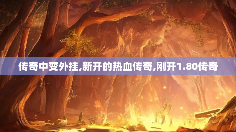 传奇中变外挂,新开的热血传奇,刚开1.80传奇