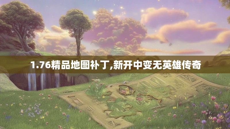 1.76精品地图补丁,新开中变无英雄传奇