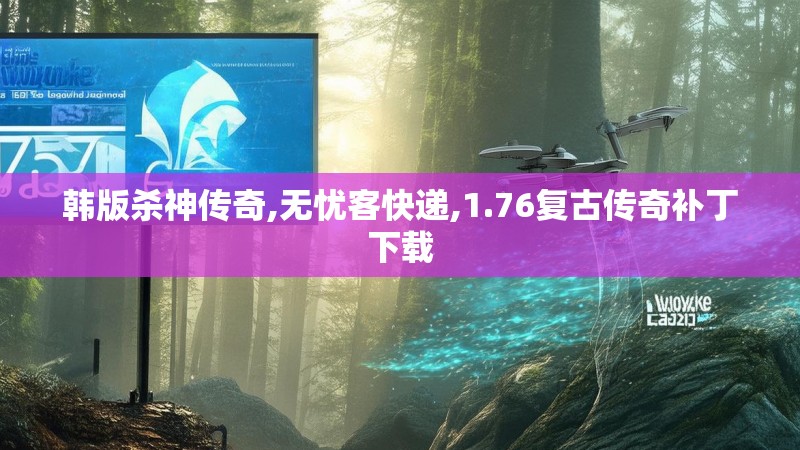 韩版杀神传奇,无忧客快递,1.76复古传奇补丁下载