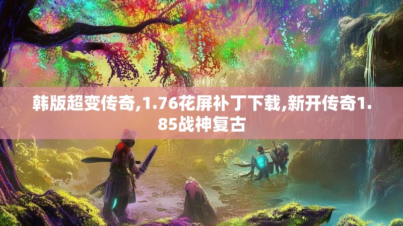 韩版超变传奇,1.76花屏补丁下载,新开传奇1.85战神复古